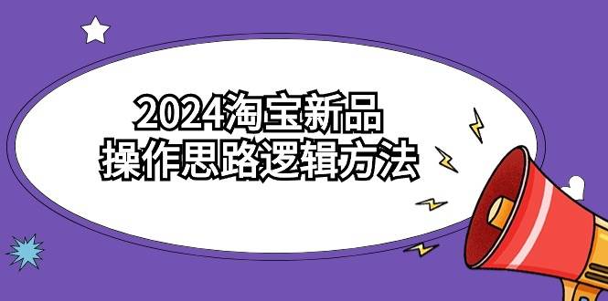2024淘宝新品操作思路逻辑方法（6节视频课）搞钱吧-网创项目资源站-副业项目-创业项目-搞钱项目搞钱吧
