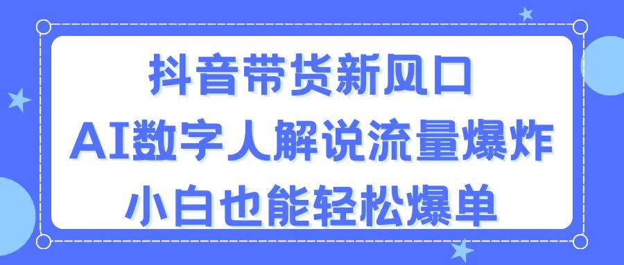 抖音带货新风口，AI数字人解说，流量爆炸，小白也能轻松爆单搞钱吧-网创项目资源站-副业项目-创业项目-搞钱项目搞钱吧