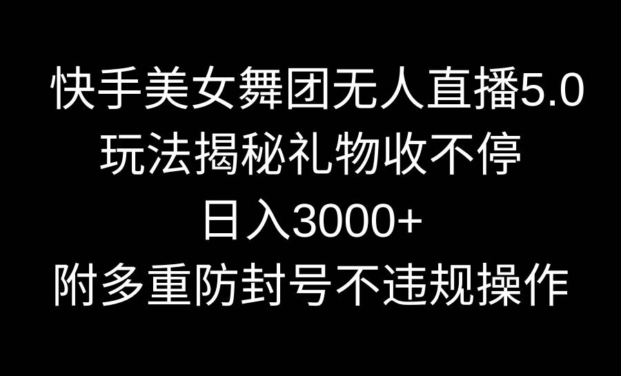 快手美女舞团无人直播5.0玩法揭秘，礼物收不停，日入3000+，内附多重防…搞钱吧-网创项目资源站-副业项目-创业项目-搞钱项目搞钱吧