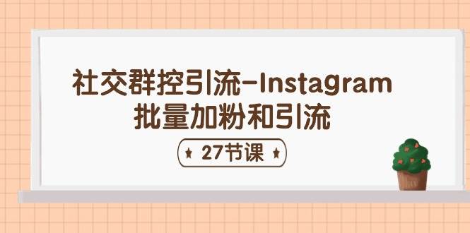 社交群控引流-Instagram批量加粉和引流（27节课）搞钱吧-网创项目资源站-副业项目-创业项目-搞钱项目搞钱吧