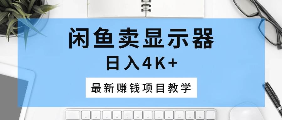 闲鱼卖显示器，日入4K+，最新赚钱项目教学搞钱吧-网创项目资源站-副业项目-创业项目-搞钱项目搞钱吧
