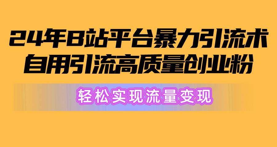 2024年B站平台暴力引流术，自用引流高质量创业粉，轻松实现流量变现！搞钱吧-网创项目资源站-副业项目-创业项目-搞钱项目搞钱吧