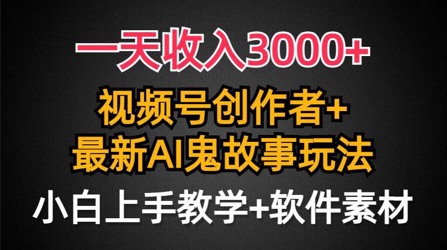 一天收入3000+，视频号创作者AI创作鬼故事玩法，条条爆流量，小白也能轻…搞钱吧-网创项目资源站-副业项目-创业项目-搞钱项目搞钱吧