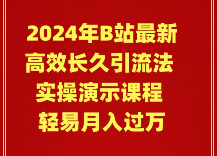 2024年B站最新高效长久引流法 实操演示课程 轻易月入过万搞钱吧-网创项目资源站-副业项目-创业项目-搞钱项目搞钱吧