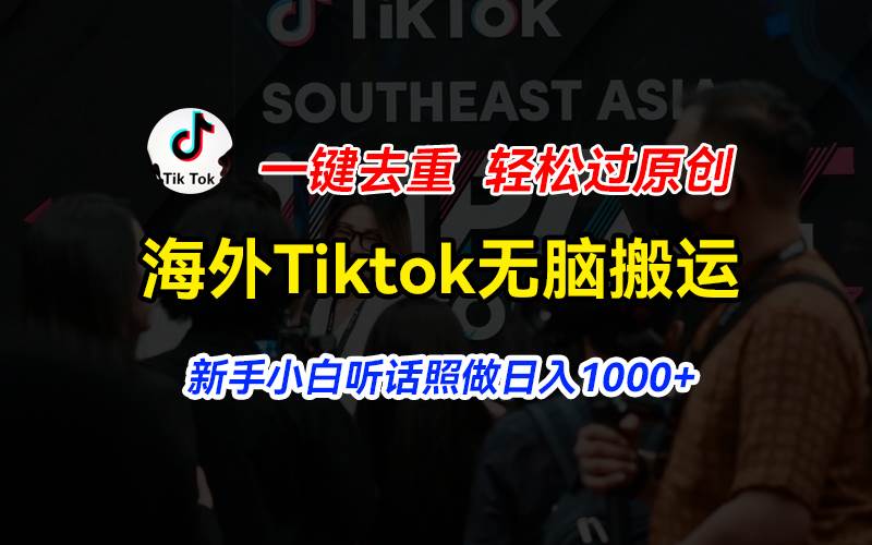 海外Tiktok短视频无脑搬运，一键去重轻松过原创，新手小白听话照做日入…搞钱吧-网创项目资源站-副业项目-创业项目-搞钱项目搞钱吧
