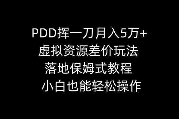 PDD挥一刀月入5万+，虚拟资源差价玩法，落地保姆式教程，小白也能轻松操作搞钱吧-网创项目资源站-副业项目-创业项目-搞钱项目搞钱吧