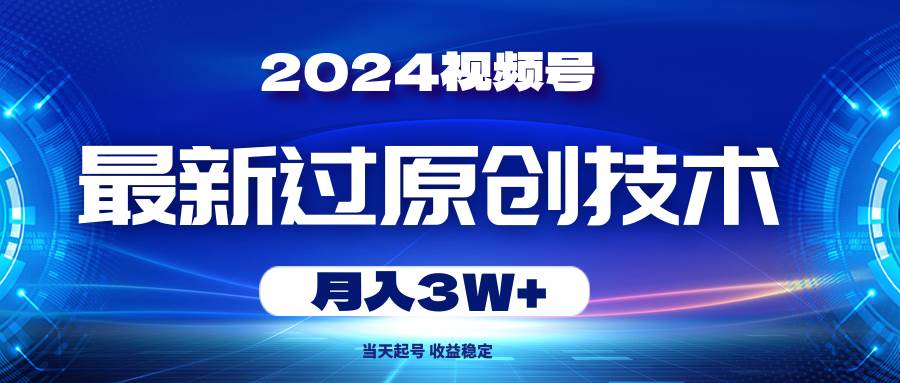 2024视频号最新过原创技术，当天起号，收益稳定，月入3W+搞钱吧-网创项目资源站-副业项目-创业项目-搞钱项目搞钱吧