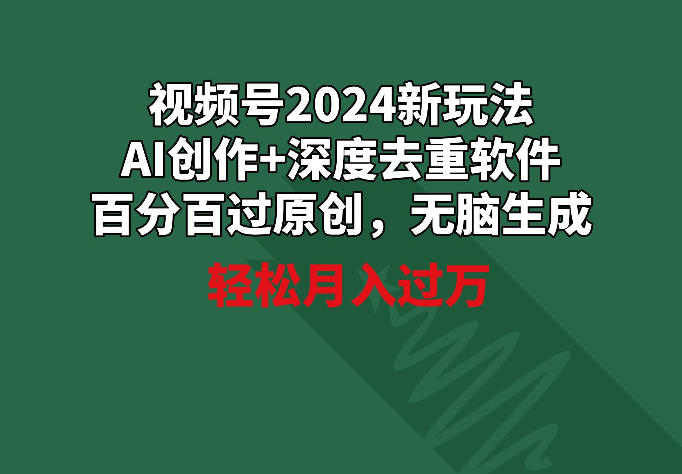 视频号2024新玩法，AI创作+深度去重软件 百分百过原创，无脑生成，月入过万搞钱吧-网创项目资源站-副业项目-创业项目-搞钱项目搞钱吧