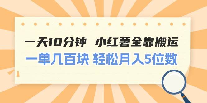 一天10分钟 小红薯全靠搬运  一单几百块 轻松月入5位数搞钱吧-网创项目资源站-副业项目-创业项目-搞钱项目搞钱吧