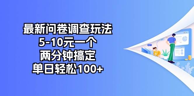 最新问卷调查玩法，5-10元一个，两分钟搞定，单日轻松100+搞钱吧-网创项目资源站-副业项目-创业项目-搞钱项目搞钱吧