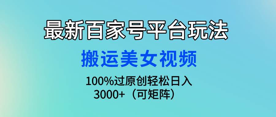 最新百家号平台玩法，搬运美女视频100%过原创大揭秘，轻松日入3000+（可…搞钱吧-网创项目资源站-副业项目-创业项目-搞钱项目搞钱吧