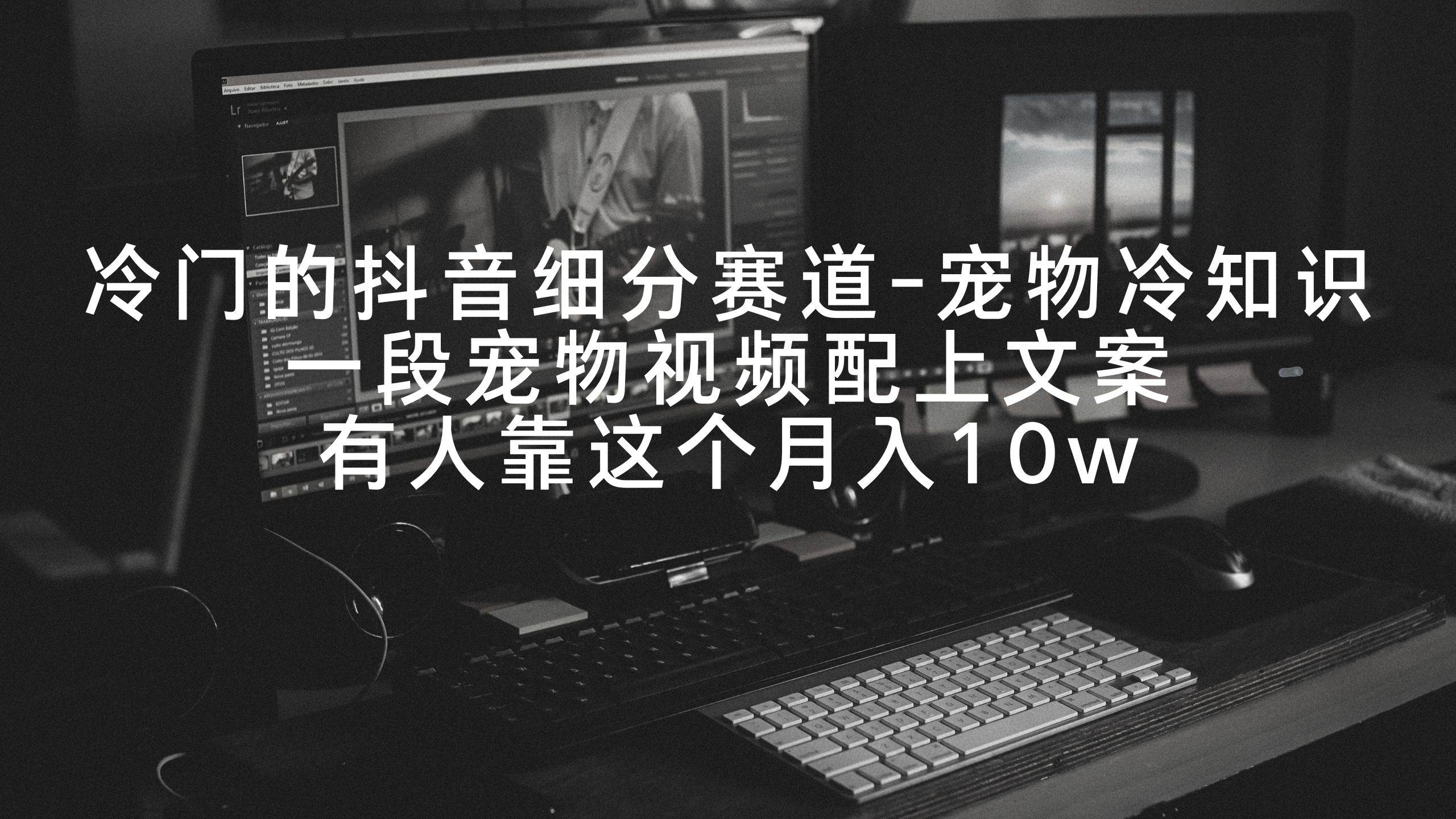 冷门的抖音细分赛道-宠物冷知识，一段宠物视频配上文案，有人靠这个月入10w搞钱吧-网创项目资源站-副业项目-创业项目-搞钱项目搞钱吧