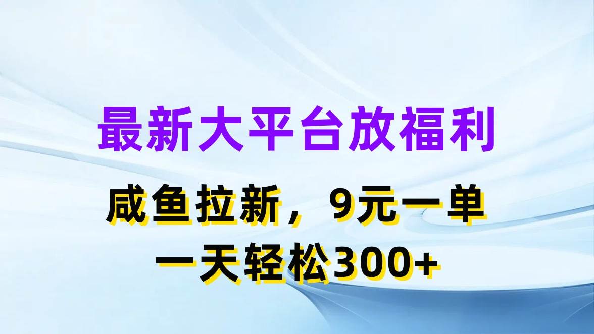 最新蓝海项目，闲鱼平台放福利，拉新一单9元，轻轻松松日入300+搞钱吧-网创项目资源站-副业项目-创业项目-搞钱项目搞钱吧