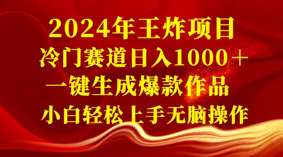 2024年王炸项目 冷门赛道日入1000＋一键生成爆款作品 小白轻松上手无脑操作搞钱吧-网创项目资源站-副业项目-创业项目-搞钱项目搞钱吧