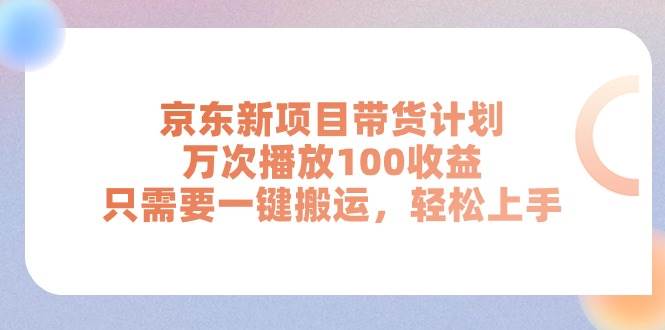 京东新项目带货计划，万次播放100收益，只需要一键搬运，轻松上手搞钱吧-网创项目资源站-副业项目-创业项目-搞钱项目搞钱吧