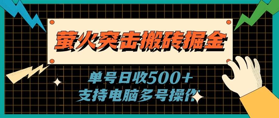 萤火突击搬砖掘金，单日500+，支持电脑批量操作搞钱吧-网创项目资源站-副业项目-创业项目-搞钱项目搞钱吧