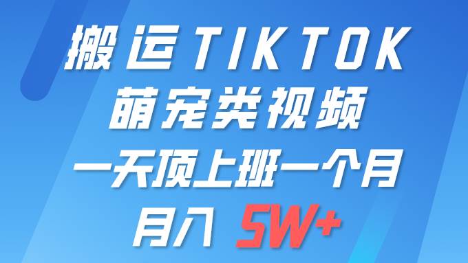 一键搬运TIKTOK萌宠类视频 一部手机即可操作 所有平台均可发布 轻松月入5W+搞钱吧-网创项目资源站-副业项目-创业项目-搞钱项目搞钱吧