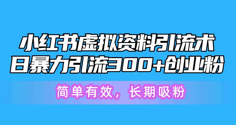小红书虚拟资料引流术，日暴力引流300+创业粉，简单有效，长期吸粉搞钱吧-网创项目资源站-副业项目-创业项目-搞钱项目搞钱吧