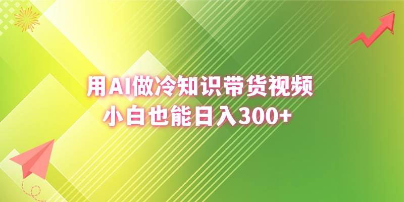 用AI做冷知识带货视频，小白也能日入300+搞钱吧-网创项目资源站-副业项目-创业项目-搞钱项目搞钱吧