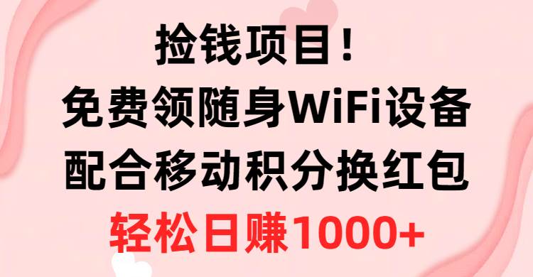 捡钱项目！免费领随身WiFi设备+移动积分换红包，有手就行，轻松日赚1000+搞钱吧-网创项目资源站-副业项目-创业项目-搞钱项目搞钱吧