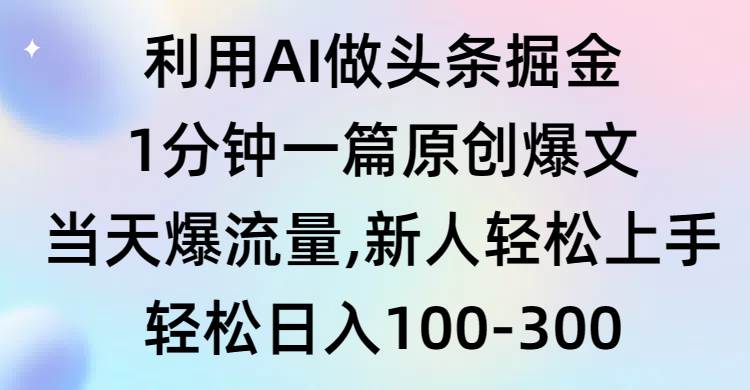 利用AI做头条掘金，1分钟一篇原创爆文，当天爆流量，新人轻松上手搞钱吧-网创项目资源站-副业项目-创业项目-搞钱项目搞钱吧