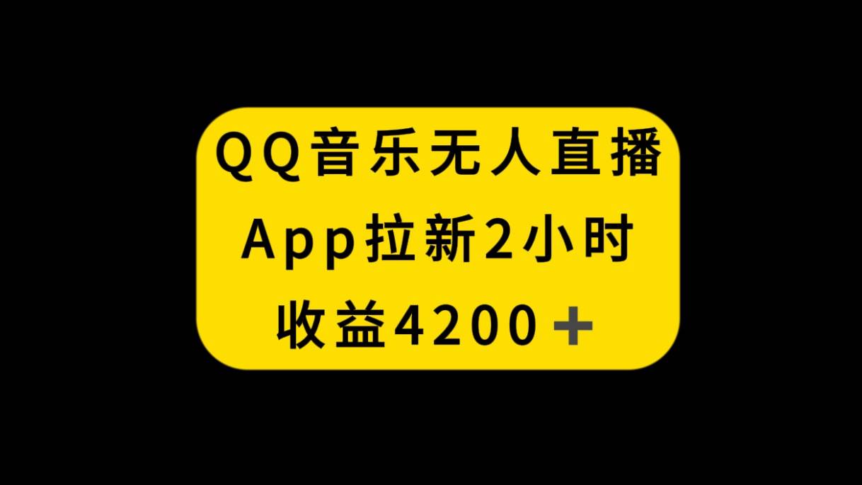 QQ音乐无人直播APP拉新，2小时收入4200，不封号新玩法搞钱吧-网创项目资源站-副业项目-创业项目-搞钱项目搞钱吧