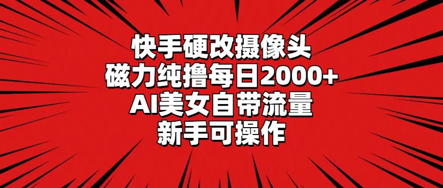 快手硬改摄像头，磁力纯撸每日2000+，AI美女自带流量，新手可操作搞钱吧-网创项目资源站-副业项目-创业项目-搞钱项目搞钱吧