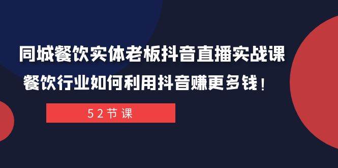 同城餐饮实体老板抖音直播实战课：餐饮行业如何利用抖音赚更多钱！搞钱吧-网创项目资源站-副业项目-创业项目-搞钱项目搞钱吧