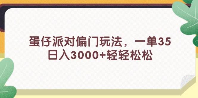蛋仔派对偏门玩法，一单35，日入3000+轻轻松松搞钱吧-网创项目资源站-副业项目-创业项目-搞钱项目搞钱吧