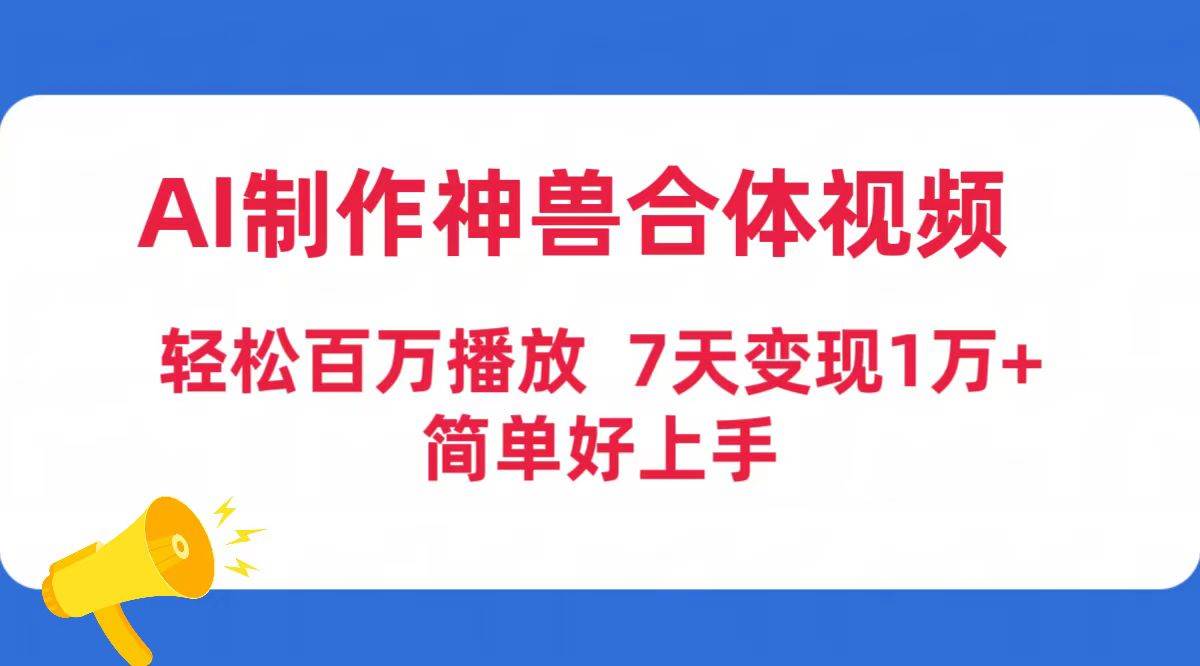 AI制作神兽合体视频，轻松百万播放，七天变现1万+简单好上手（工具+素材）搞钱吧-网创项目资源站-副业项目-创业项目-搞钱项目搞钱吧