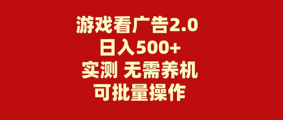 游戏看广告2.0  无需养机 操作简单 没有成本 日入500+搞钱吧-网创项目资源站-副业项目-创业项目-搞钱项目搞钱吧