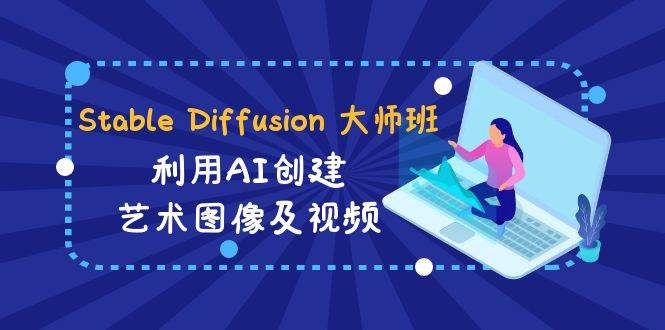Stable Diffusion 大师班: 利用AI创建艺术图像及视频-31视频课-中英字幕搞钱吧-网创项目资源站-副业项目-创业项目-搞钱项目搞钱吧