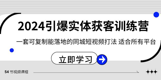 2024·引爆实体获客训练营 一套可复制能落地的同城短视频打法 适合所有平台搞钱吧-网创项目资源站-副业项目-创业项目-搞钱项目搞钱吧