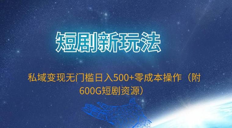 短剧新玩法，私域变现无门槛日入500+零成本操作（附600G短剧资源）搞钱吧-网创项目资源站-副业项目-创业项目-搞钱项目搞钱吧