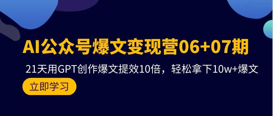 AI公众号爆文变现营06+07期，21天用GPT创作爆文提效10倍，轻松拿下10w+爆文搞钱吧-网创项目资源站-副业项目-创业项目-搞钱项目搞钱吧