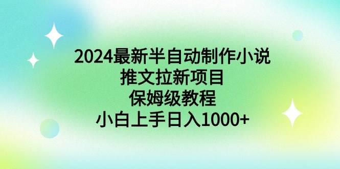 2024最新半自动制作小说推文拉新项目，保姆级教程，小白上手日入1000+搞钱吧-网创项目资源站-副业项目-创业项目-搞钱项目搞钱吧