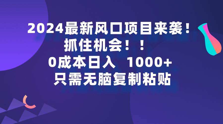 2024最新风口项目来袭，抓住机会，0成本一部手机日入1000+，只需无脑复…搞钱吧-网创项目资源站-副业项目-创业项目-搞钱项目搞钱吧