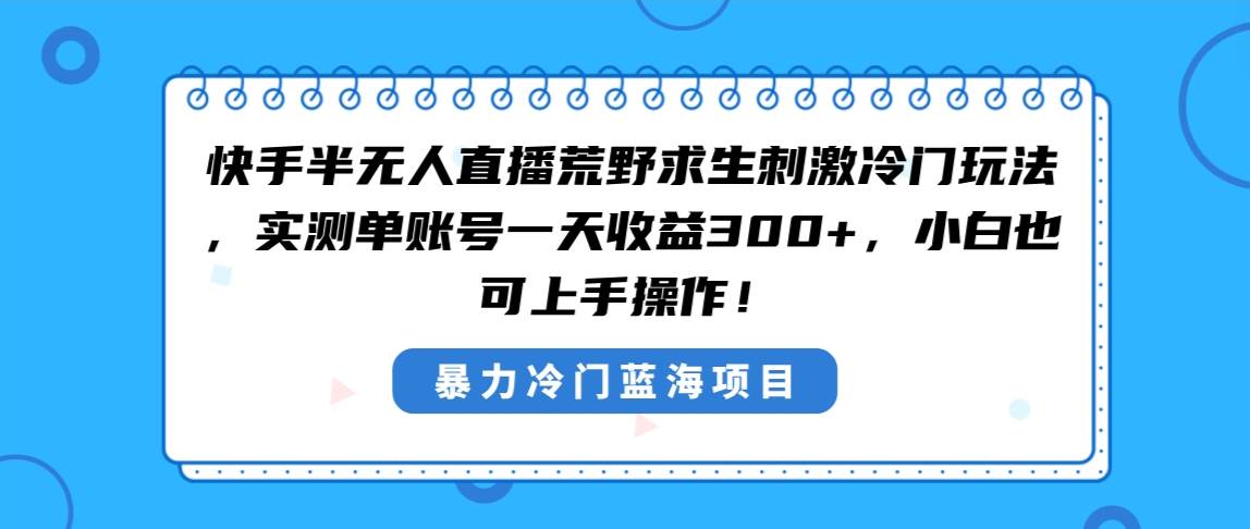 快手半无人直播荒野求生刺激冷门玩法，实测单账号一天收益300+，小白也…搞钱吧-网创项目资源站-副业项目-创业项目-搞钱项目搞钱吧