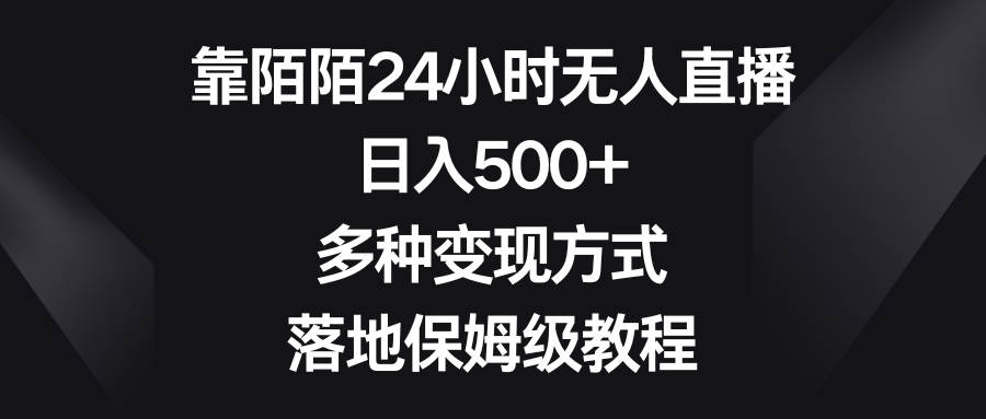 靠陌陌24小时无人直播，日入500+，多种变现方式，落地保姆级教程搞钱吧-网创项目资源站-副业项目-创业项目-搞钱项目搞钱吧