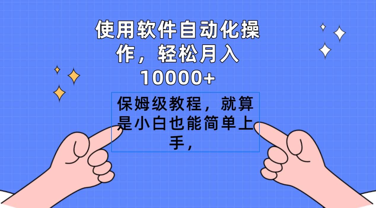 使用软件自动化操作，轻松月入10000+，保姆级教程，就算是小白也能简单上手搞钱吧-网创项目资源站-副业项目-创业项目-搞钱项目搞钱吧