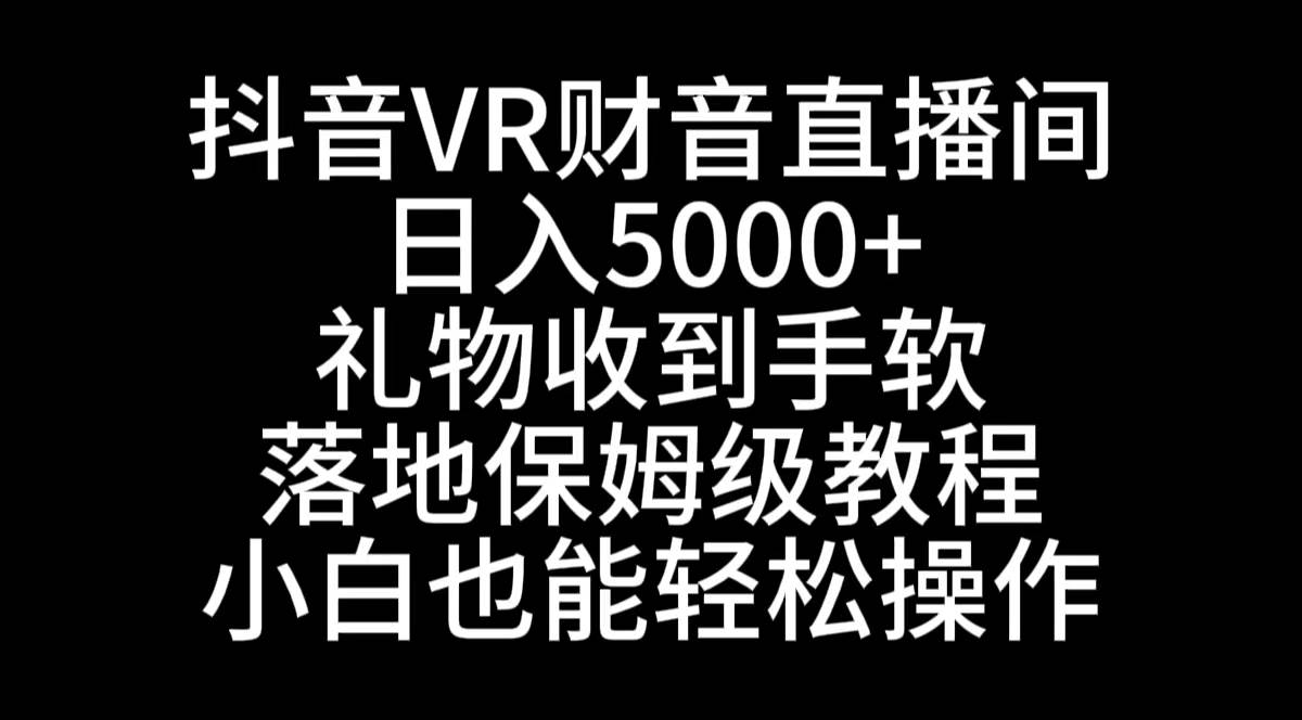 抖音VR财神直播间，日入5000+，礼物收到手软，落地式保姆级教程，小白也…搞钱吧-网创项目资源站-副业项目-创业项目-搞钱项目搞钱吧