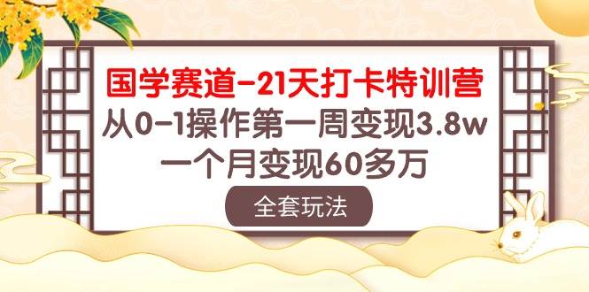 国学 赛道-21天打卡特训营：从0-1操作第一周变现3.8w，一个月变现60多万搞钱吧-网创项目资源站-副业项目-创业项目-搞钱项目搞钱吧