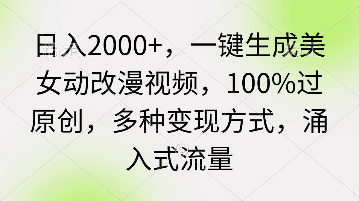 日入2000+，一键生成美女动改漫视频，100%过原创，多种变现方式 涌入式流量搞钱吧-网创项目资源站-副业项目-创业项目-搞钱项目搞钱吧