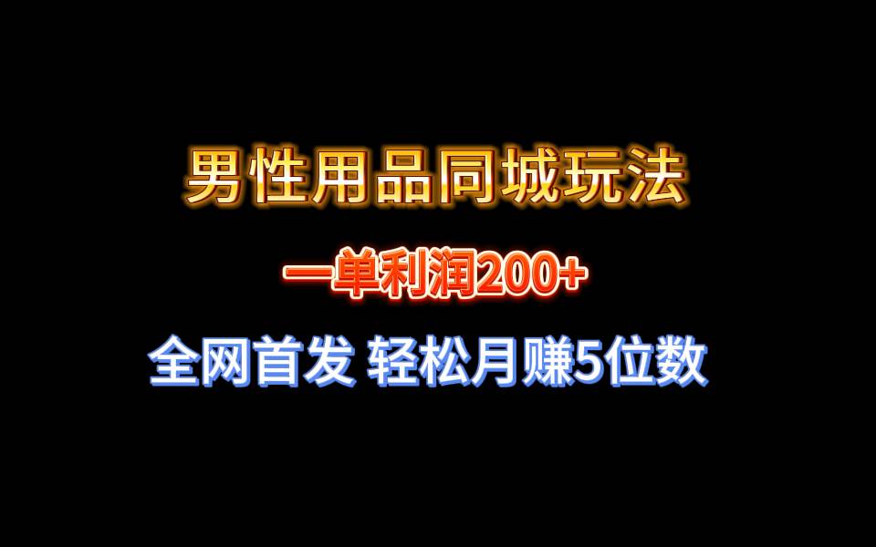 全网首发 一单利润200+ 男性用品同城玩法 轻松月赚5位数搞钱吧-网创项目资源站-副业项目-创业项目-搞钱项目搞钱吧
