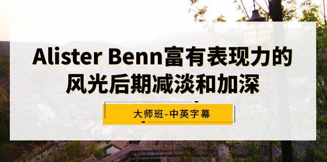 Alister Benn富有表现力的风光后期减淡和加深大师班-中英字幕搞钱吧-网创项目资源站-副业项目-创业项目-搞钱项目搞钱吧