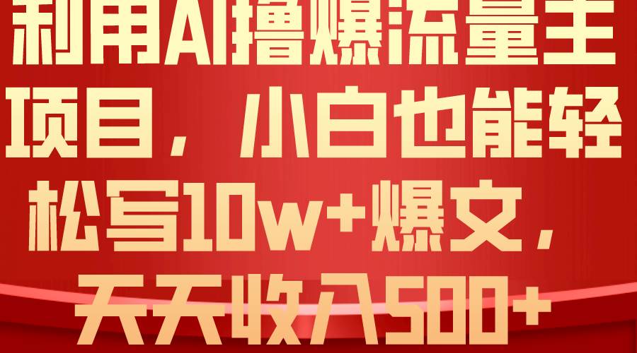 利用 AI撸爆流量主收益，小白也能轻松写10W+爆款文章，轻松日入500+搞钱吧-网创项目资源站-副业项目-创业项目-搞钱项目搞钱吧