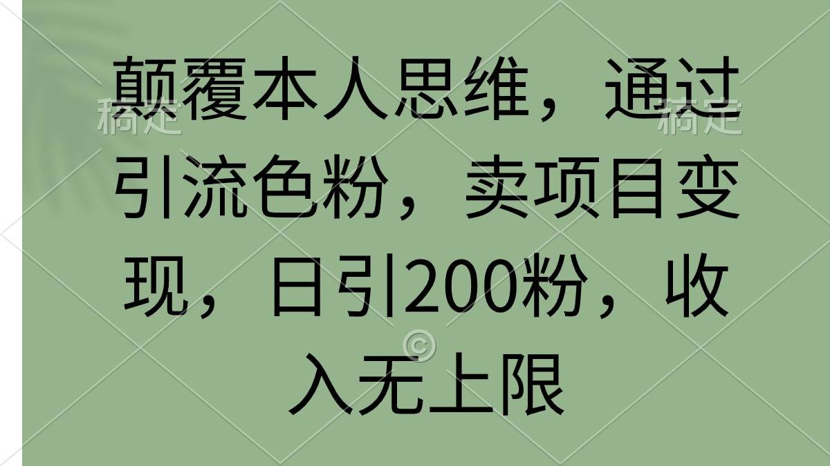 颠覆本人思维，通过引流色粉，卖项目变现，日引200粉，收入无上限搞钱吧-网创项目资源站-副业项目-创业项目-搞钱项目搞钱吧