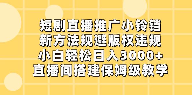短剧直播推广小铃铛，新方法规避版权违规，小白轻松日入3000+，直播间搭…搞钱吧-网创项目资源站-副业项目-创业项目-搞钱项目搞钱吧