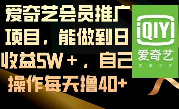 爱奇艺会员推广项目，能做到日收益5W＋，自己操作每天撸40+搞钱吧-网创项目资源站-副业项目-创业项目-搞钱项目搞钱吧