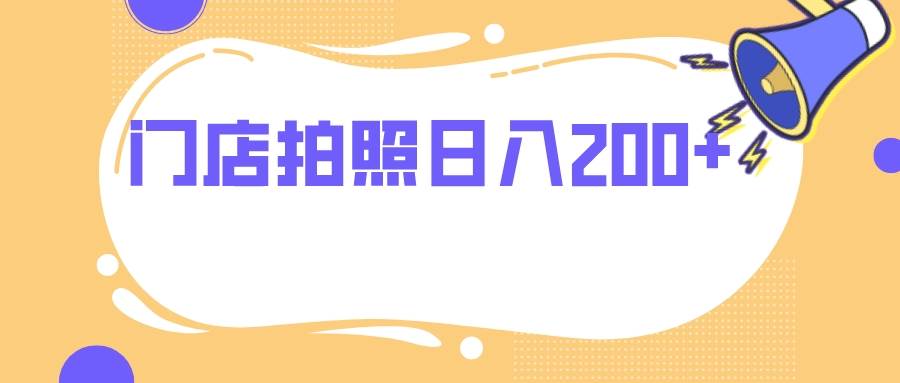 门店拍照 无任何门槛 日入200+搞钱吧-网创项目资源站-副业项目-创业项目-搞钱项目搞钱吧